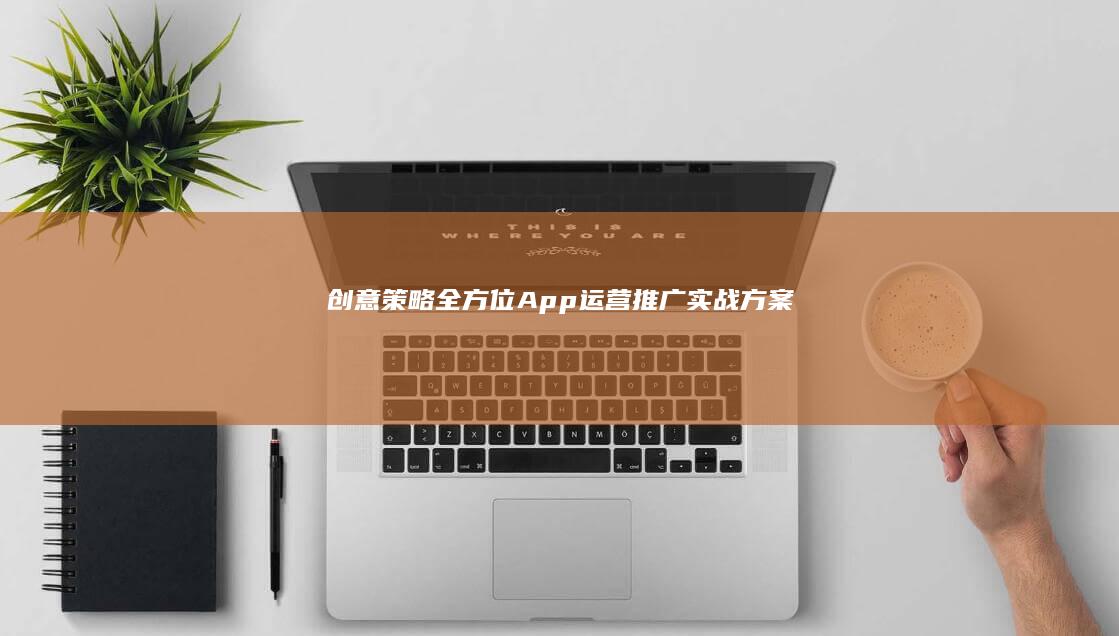 创意策略：全方位App运营推广实战方案